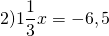 \[2)1\frac{1}{3}x =  - 6,5\]