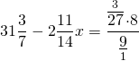\[31\frac{3}{7} - 2\frac{{11}}{{14}}x = \frac{{\mathop {\overline {27} }\limits^3  \cdot 8}}{{\mathop {\underline 9 }\limits_1 }}\]