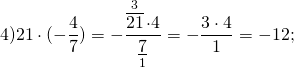 \[4)21 \cdot ( - \frac{4}{7}) = - \frac{{\mathop {\overline {21} }\limits^3 \cdot 4}}{{\mathop {\underline 7 }\limits_1 }} = - \frac{{3 \cdot 4}}{1} = - 12;\]