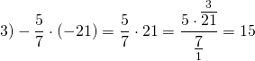 \[3) - \frac{5}{7} \cdot ( - 21) = \frac{5}{7} \cdot 21 = \frac{{5 \cdot \mathop {\overline {21} }\limits^3 }}{{\mathop {\underline 7 }\limits_1 }} = 15\]