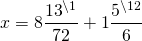 \[x = 8\frac{{{{13}^{\backslash 1}}}}{{72}} + 1\frac{{{5^{\backslash 12}}}}{6}\]