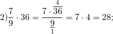 \[2)\frac{7}{9} \cdot 36 = \frac{{7 \cdot \mathop {\overline {36} }\limits^4 }}{{\mathop {\underline 9 }\limits_1 }} = 7 \cdot 4 = 28;\]