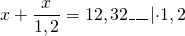 \[x + \frac{x}{{1,2}} = 12,32\_\_\_\left| { \cdot 1,2} \right.\]