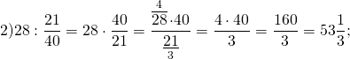 \[2)28:\frac{{21}}{{40}} = 28 \cdot \frac{{40}}{{21}} = \frac{{\mathop {\overline {28} }\limits^4 \cdot 40}}{{\mathop {\underline {21} }\limits_3 }} = \frac{{4 \cdot 40}}{3} = \frac{{160}}{3} = 53\frac{1}{3};\]
