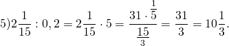 \[5)2\frac{1}{{15}}:{\rm{0}}{\rm{,2 = 2}}\frac{1}{{15}} \cdot 5 = \frac{{31 \cdot \mathop {\overline 5 }\limits^1 }}{{\mathop {\underline {15} }\limits_3 }} = \frac{{31}}{3} = 10\frac{1}{3}.\]