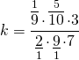 \[k = \frac{{\mathop {\overline 9 }\limits^1  \cdot \mathop {\overline {10} }\limits^5  \cdot 3}}{{\mathop {\underline 2 }\limits_1  \cdot \mathop {\underline 9 }\limits_1  \cdot 7}}\]