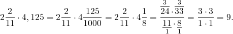 \[2\frac{2}{{11}} \cdot 4,125 = 2\frac{2}{{11}} \cdot 4\frac{{125}}{{1000}} = 2\frac{2}{{11}} \cdot 4\frac{1}{8} = \frac{{\mathop {\overline {24} }\limits^3 \cdot \mathop {\overline {33} }\limits^3 }}{{\mathop {\underline {11} }\limits_1 \cdot \mathop {\underline 8 }\limits_1 }} = \frac{{3 \cdot 3}}{{1 \cdot 1}} = 9.\]