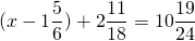 \[(x - 1\frac{5}{6}) + 2\frac{{11}}{{18}} = 10\frac{{19}}{{24}}\]