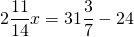 \[2\frac{{11}}{{14}}x = 31\frac{3}{7} - 24\]