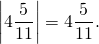 \[\left| {4\frac{5}{{11}}} \right| = 4\frac{5}{{11}}.\]