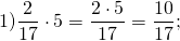 \[1)\frac{2}{{17}} \cdot 5 = \frac{{2 \cdot 5}}{{17}} = \frac{{10}}{{17}};\]