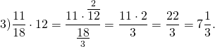 \[3)\frac{{11}}{{18}} \cdot 12 = \frac{{11 \cdot \mathop {\overline {12} }\limits^2 }}{{\mathop {\underline {18} }\limits_3 }} = \frac{{11 \cdot 2}}{3} = \frac{{22}}{3} = 7\frac{1}{3}.\]