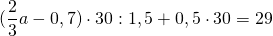\[{\rm{(}}\frac{{\rm{2}}}{{\rm{3}}}a - 0,7) \cdot 30:1,5 + 0,5 \cdot 30 = 29 \]