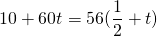 \[10 + 60t = 56(\frac{1}{2} + t)\]