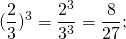 \[{(\frac{2}{3})^3} = \frac{{{2^3}}}{{{3^3}}} = \frac{8}{{27}};\]