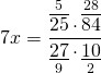 \[7x = \frac{{\mathop {\overline {25} }\limits^5  \cdot \mathop {\overline {84} }\limits^{28} }}{{\mathop {\underline {27} }\limits_9  \cdot \mathop {\underline {10} }\limits_2 }}\]