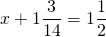 \[x + 1\frac{3}{{14}} = 1\frac{1}{2}\]