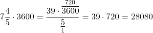 \[7\frac{4}{5} \cdot 3600 = \frac{{39 \cdot \mathop {\overline {3600} }\limits^{720} }}{{\mathop {\underline 5 }\limits_1 }} = 39 \cdot 720 = 28080\]