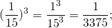 \[{(\frac{1}{{15}})^3} = \frac{{{1^3}}}{{{{15}^3}}} = \frac{1}{{3375}};\]