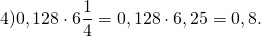 \[4)0,128 \cdot 6\frac{1}{4} = 0,128 \cdot 6,25 = 0,8.\]