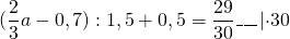 \[ {\rm{(}}\frac{{\rm{2}}}{{\rm{3}}}a - 0,7):1,5 + 0,5 = \frac{{29}}{{30}}\_\_\_\left| { \cdot 30} \right. \]