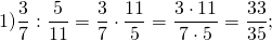 \[1)\frac{3}{7}:\frac{5}{{11}} = \frac{3}{7} \cdot \frac{{11}}{5} = \frac{{3 \cdot 11}}{{7 \cdot 5}} = \frac{{33}}{{35}};\]